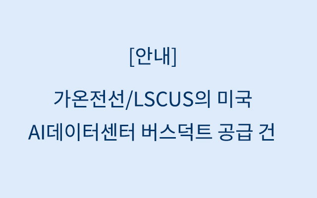 [안내] 가온전선/LSCUS의 미국 AI데이터센터 버스덕트 공급 건